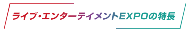 ライブエンターテイメントEXPOの特長