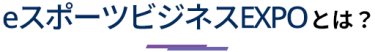 eスポーツビジネスEXPOとは？