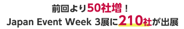 前回より50社増！Japan Event Week3展に 計210社が出展