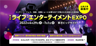 第9回ライブ・エンターテイメントEXPO　2022年6月29日（水）～7月1日(金)　東京ビッグサイト