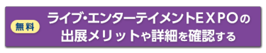 ライブ・エンターテイメントＥＸＰＯの出展メリットや詳細を確認する